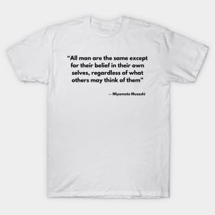 “All man are the same except for their belief in their own selves, regardless of what others may think of them” Miyamoto Musashi T-Shirt